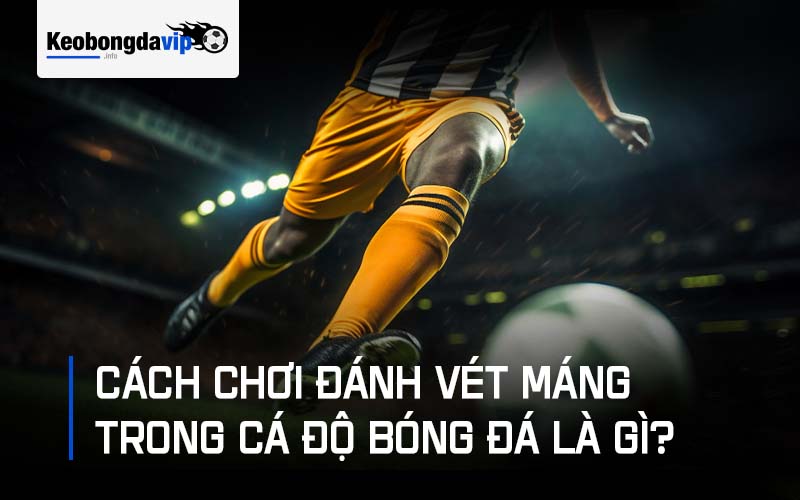 Cách chơi đánh vét máng trong cá độ bóng đá