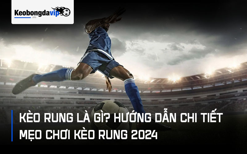 Kèo Rung Là Gì? Hướng Dẫn Chi Tiết Mẹo Chơi Kèo Rung 2024