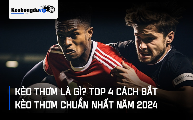 Kèo Thơm Là Gì? Top 4 Cách Bắt Kèo Thơm Chuẩn Nhất Năm 2024