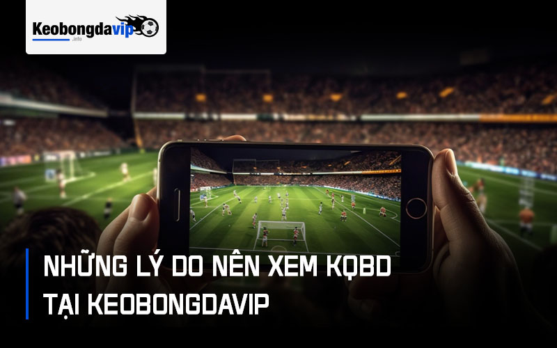 Những lý do nên xem KQBD tại Keobongdavip