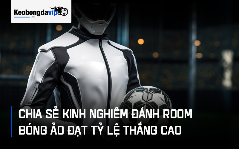 Chia Sẻ Kinh Nghiêm Đánh Room Bóng Ảo Đạt Tỷ Lệ Thắng Cao