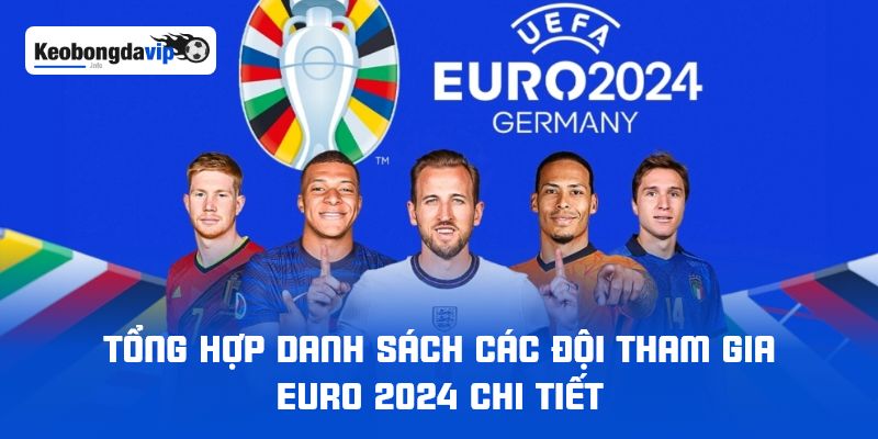 Tổng Hợp Danh Sách Các Đội Tham Gia Euro 2024 Chi Tiết