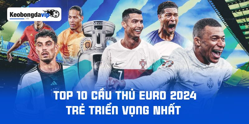 Top 10 Cầu Thủ Euro 2024 Trẻ Triển Vọng Nhất